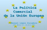 La Política Comercial  de la Unión Europea Manuel López Escudero ITAM, México D.F. 20-24/3/ 2006