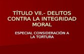 TÍTULO VII.- DELITOS CONTRA LA INTEGRIDAD MORAL