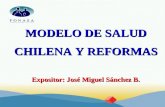 MODELO DE SALUD CHILENA Y REFORMAS  Expositor: José Miguel Sánchez B.