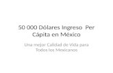 50 000 Dólares Ingreso  Per Cápita en México