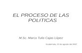 EL PROCESO DE LAS POLITICAS M.Sc. Marco Tulio Cajas Lòpez Guatemala, 22 de agosto del 2007