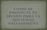 COMO SE PROYECTA EL MUSEO PARA LA SOCIEDAD SALVADOREÑA