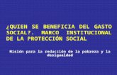 ¿QUIEN SE BENEFICIA DEL GASTO SOCIAL?. MARCO INSTITUCIONAL DE LA PROTECCIÓN SOCIAL Misión para la reducción de la pobreza y la desigualdad.