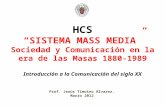 HCS “SISTEMA MASS MEDIA” Sociedad y Comunicación en la era de las Masas 1880-1989 Introducción a la Comunicación del siglo XX Prof. Jesús Timoteo Álvarez.
