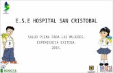 E.S.E HOSPITAL SAN CRISTOBAL SALUD PLENA PARA LAS MUJERES. EXPERIENCIA EXITOSA. 2015.