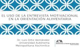 EL USO DE LA ENTREVISTA MOTIVACIONAL EN LA ORIENTACIÓN ALIMENTARIA Dr. Luis Ortiz Hernández Universidad Autónoma Metropolitana Xochimilco.