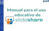 Manual para el uso educativo de. Manual para el uso educativo de El siguiente manual persigue proporcionar instrucciones sencillas para el uso de SlideShare.
