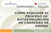 SEMINARIO – TALLER SEMINARIO – TALLER CÓMO REALIZAR EL PROCESO DE AUTOEVALUACIÓN DE CARRERAS DE GRADO 2 y 3 de noviembre de 2015 Asunción- Paraguay.