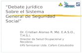 “Debate jurídico Sobre el Sistema General de Seguridad Social” Dr. Cristian Alonso R. Md. E.A.S.O., T.H.S.I. Director de Salud Ocupacional y Recobros.