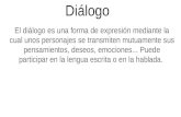Diálogo El diálogo es una forma de expresión mediante la cual unos personajes se transmiten mutuamente sus pensamientos, deseos, emociones... Puede participar.