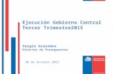 Ejecución Gobierno Central Tercer Trimestre2015 Sergio Granados Director de Presupuestos 30 de Octubre 2015.