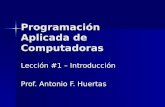 Programación Aplicada de Computadoras Lección #1 – Introducción Prof. Antonio F. Huertas.