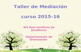 Taller de Mediación curso 2015-16 IES Real Instituto de Jovellanos Departamento de Orientación.