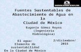 Fuentes Sustentables de Abastecimiento de Agua en la Ciudad de México 2/diciembre/2015 El agua: Elemento de sustentabilidad En la Ciudad de México Eugenio.