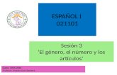 Sesión 3 ‘El género, el número y los artículos’ Curso: 2015/2016 Profesor: Ernesto Dolz-Barberà ESPAÑOL I 021101.