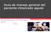 Guía de manejo general del paciente intoxicado agudo Presentado por : Dr. Francisco Paiva. 2015.
