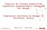 Proyecto de Sistema Genérico de Vigilancia epidemiológica integrada del dengue Vigilancia Centinela de Dengue en Fortaleza, Brasil México DF, Julio 2015.