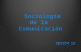 Sociología de la comunicación sesion 12