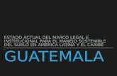 Estado actual del marco legal e institucional para el manejo sostenible del suelo en América latina y el caribe, Guatemala