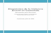 Diagnóstico sobre la Delincuencia Juvenil en Guatemala · PDF file3 Diagnóstico de la Violencia Juvenil en Guatemala -Documento para discusión-Resumen Ejecutivo Este documento es