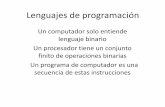 Lenguajes de programación · PDF fileLenguajes de programación Un computador solo entiende lenguaje binario Un procesador tiene un conjunto finito de operaciones binarias Un programa