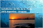 Jurisdiccion del Rio de la Plata, 1973 Argentina - Uruguaydatadipuy.com/wp-content/uploads/2017/05/oriana-rdlp.pdfTRATADO DEL RIO DE LA PLATA •El Tratado del Río de la Plata y su