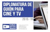 DIPLOMATURA DE guión para CINE Y TV - Instituto del … DE guión para CINE Y TV 2015 -16 Instituto del Cine Madrid C/ Eduardo Benot 2 28008 Madrid, España Tel: (+34) 914478040 info@institutodelcine.info