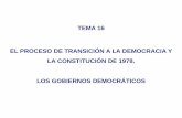 TEMA 16 EL PROCESO DE TRANSICIÓN A LA DEMOCRACIA Y LA ... · TEMA 16 EL PROCESO DE TRANSICIÓN A LA DEMOCRACIA Y LA CONSTITUCIÓN DE 1978. LOS GOBIERNOS DEMOCRÁTICOS . ... En la