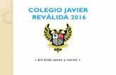 COLEGIO JAVIER REVÁLIDA 2016 - Portal de …eacademico.javier.edu/cjavier/UploadedPubs/pubs2016-10-25-9-24-49... · •Registro Acumulativo de Primaria. ... LUGAR: SALONES DE UNDÉCIMO