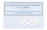 EL SISTEMA EDUCATIVO ESPAÑOL Y LA LOMCE. · Y LA LOMCE.-----Principales cambios introducidos por la ley de mejora de la calidad de la Educación ¿Por qué? ... Principales objetivos: