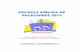 GUATEMALA, NOVIEMBRE 2011 - Inicio - Escuela Biblica de ...escuelavacaciones.webs.com/maestroEBV11.pdf · distinto y a través de las lecciones bíblicas de la Escuela Bíblica queremos