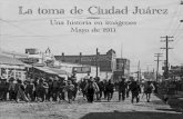 La toma de Ciudad Juárez - … · La toma de Ciudad Juárez Una historia en imágenes ... Esa “bola” que, en tanto rueda, le da impulso a la Revolución 59 VII. Las cicatrices