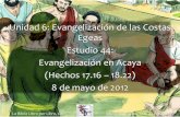 Unidad 6: Evangelización de las Costas Egeas Estudio … · 1 Unidad 6: Evangelización de las Costas Egeas Estudio 44: Evangelización en Acaya (Hechos 17.16 – 18.22) 8 de mayo