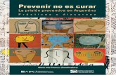 Prevenir no es curar - pensamientopenal.com.ar · Reseña metodológica 7 14 20 49 71 115 136 145. página 7 Prevenir no es curar. La prisión preventiva en Argentina ADC - PRÓLOGO