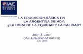 LA EDUCACIÓN BÁSICA EN LA ARGENTINA DE HOY: ¿LA HORA DE … · LA ARGENTINA DE HOY: ¿LA HORA DE LA EQUIDAD Y LA CALIDAD? Juan J. Llach (IAE-Universidad Austral) Julio 2008. Contenidos