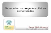 Elaboración de preguntas clínicas estructuradas · Curso PBE, Alicante Alicante, 24 y 25 noviembre 2011 Elaboración de preguntas clínicas estructuradas . Elaboración de preguntas
