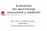 Evaluación del aprendizaje assessment y mediciónguiapad.org/getFile.php?recFile=Assessment.pdf · del aprendizaje assessment y medición Dra. Ada L. Verdejo Carrión Catedrática