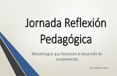 Jornada Reflexión Pedagógica - uees.edu.sv · Jornada Reflexión Pedagógica Metodologías que favorecen el desarrollo de competencias Mg. Walberto Flores