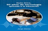 Radio ECCA, 50 años de tecnología · Así surgió “ Radio ECCA. 50 Años de Tecnología aplicada a la Educación ”. Un recorrido por la historia de la institución en clave