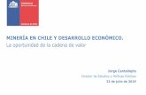 MINERÍA EN CHILE Y DESARROLLO ECONÓMICO. encadenamientos (3).pdf · MINERÍA EN CHILE Y DESARROLLO ECONÓMICO. La oportunidad de la cadena de valor Jorge Cantallopts Director de