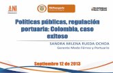 Políticas públicas, regulación portuaria: Colombia, caso exitoso 2013... · 2013-09-24 · Políticas públicas, regulación portuaria: Colombia, caso exitoso Septiembre 12 de