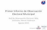 Primer Informe de Observación Electoral Municipal · 2015-08-11 · Primer Informe de Observación Electoral Municipal Red de Observación Electoral: Más Inclusión, Menos Violencia