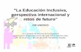 La Educación Inclusiva, perspectiva internacional y …..."La Educación Inclusiva, perspectiva internacional y retos de futuro" OIE-UNESCO XV Coloquio de Historia de la Educación