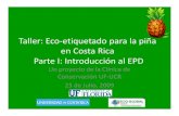 Eco Costa Rica Parte I: Introducción al EPD...• La información es basada en Análisis de Ciclo de Vida (LCA) UF/UCR & ECO-GLOBAL S.A. Eco-etiquetado para la piña en Costa Rica