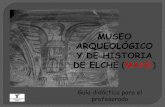 MUSEO ARQUEOLÓGICO Y DE HISTORIA DE ELCHE (MAHE) · ESTRUCTURA DEL MUSEO El Museo de Arqueología y de Historia de Elche se estructura en dos espacios conectados aunque diferenciados: