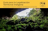 Guía para la Legalización Territorial Indígena · En Colombia la propiedad colectiva a favor de las comunidades indígenas, es el resultado de un largo proceso de reivindicación