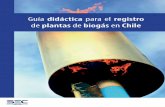 Guía didáctica para el registro de plantas de biogás en ...dataset.cne.cl/Energia_Abierta/Estudios/Minerg/Guía didáctica para el... · Gua didáctica para el registro de plantas