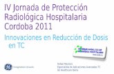 IV Jornada de Protección Radiológica Hospitalaria Cordoba 2011 · IV Jornada de Protección Radiológica Hospitalaria Cordoba 2011 Innovaciones en Reducción de Dosis en TC Rafael