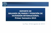REPORTE DE BALANZA DE PAGOS Y POSICIÓN DE INVERSIÓN … · 2015-10-26 · INVERSIÓN INTERNACIONAL Primer Semestre 2015 La Paz, 18 de agosto de 2015. 2 CONTENIDO I. BalanzadePagos