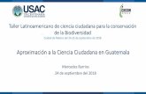 Taller Latinoamericano de ciencia ciudadana para la ......Aproximación a la Ciencia Ciudadana en Guatemala Mercedes Barrios 24 de septiembre del 2018 Taller Latinoamericano de ciencia